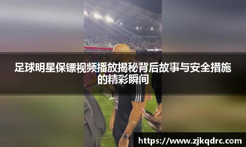 足球明星保镖视频播放揭秘背后故事与安全措施的精彩瞬间