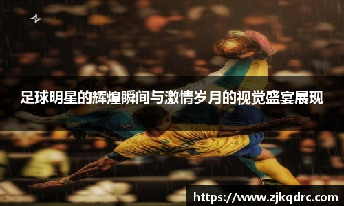 足球明星的辉煌瞬间与激情岁月的视觉盛宴展现
